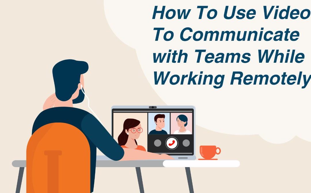 How to Use Video to Communicate with Teams while Working Remotely